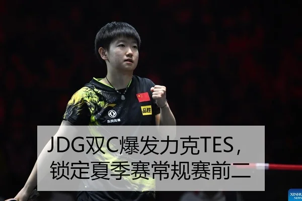 JDG双C爆发力克TES，锁定夏季赛常规赛前二